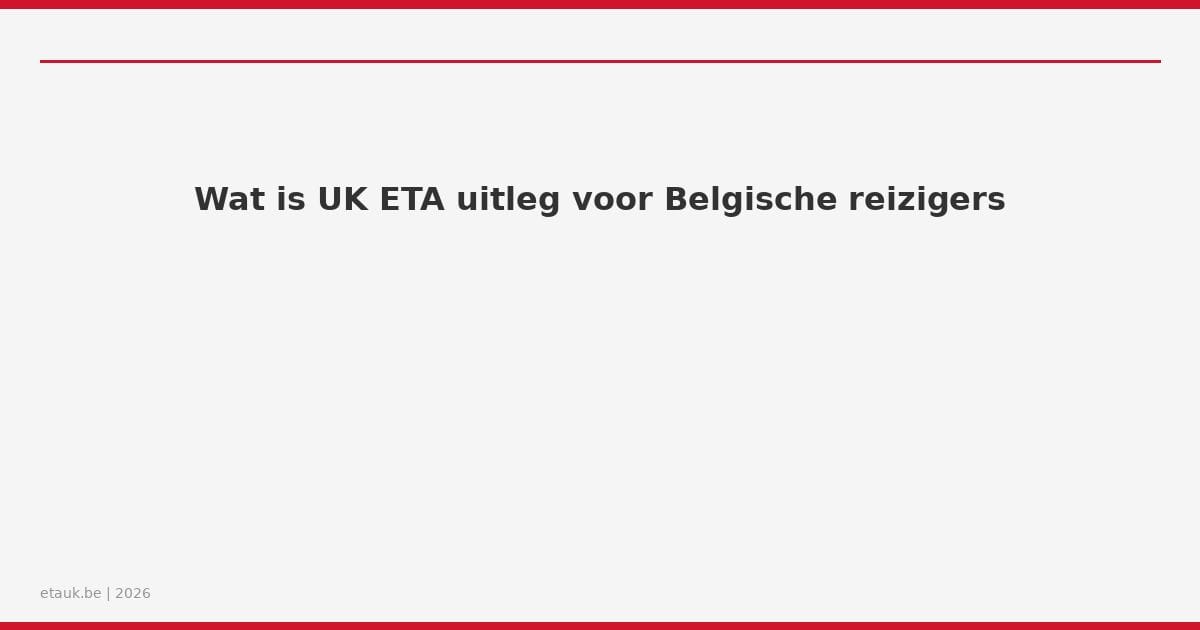 Wat is UK ETA uitleg voor Belgische reizigers
